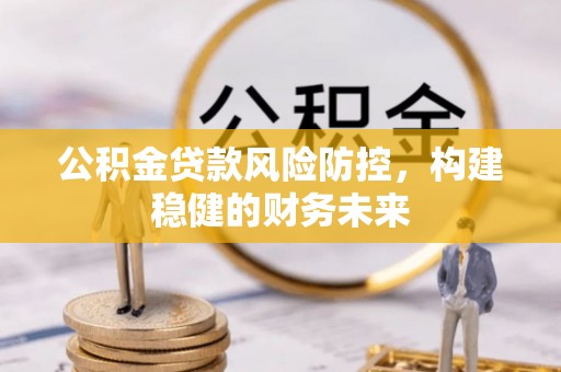 大安公积金贷款风险防控，构建稳健的财务未来