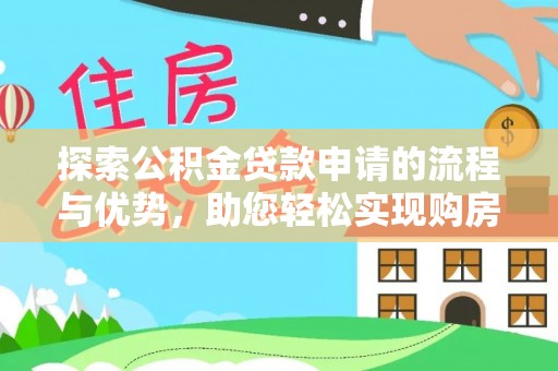 大安探索公积金贷款申请的流程与优势，助您轻松实现购房梦想