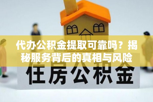 大安代办公积金提取可靠吗？揭秘服务背后的真相与风险