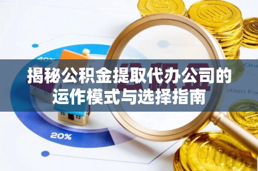大安揭秘公积金提取代办公司的运作模式与选择指南