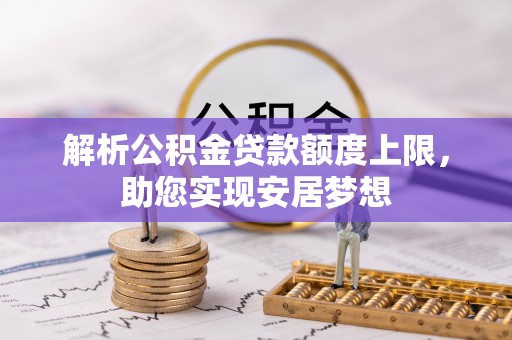 大安解析公积金贷款额度上限，助您实现安居梦想