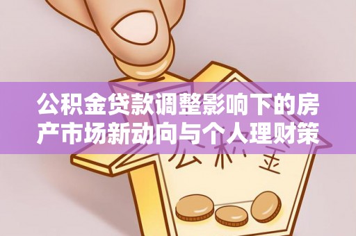 大安公积金贷款调整影响下的房产市场新动向与个人理财策略