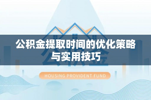 大安公积金提取时间的优化策略与实用技巧