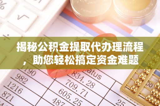 大安揭秘公积金提取代办理流程，助您轻松搞定资金难题