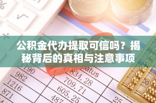 大安公积金代办提取可信吗？揭秘背后的真相与注意事项