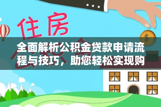 大安全面解析公积金贷款申请流程与技巧，助您轻松实现购房梦想