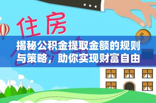 大安揭秘公积金提取金额的规则与策略，助你实现财富自由