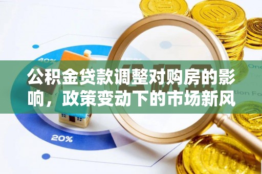 大安公积金贷款调整对购房的影响，政策变动下的市场新风向