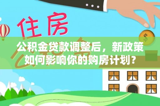大安公积金贷款调整后，新政策如何影响你的购房计划？