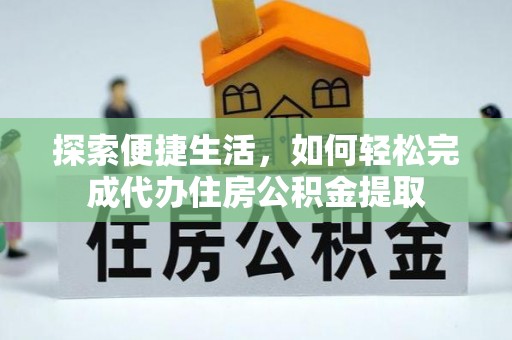 大安探索便捷生活，如何轻松完成代办住房公积金提取