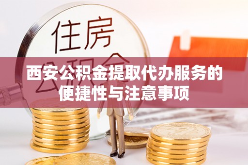 大安西安公积金提取代办服务的便捷性与注意事项