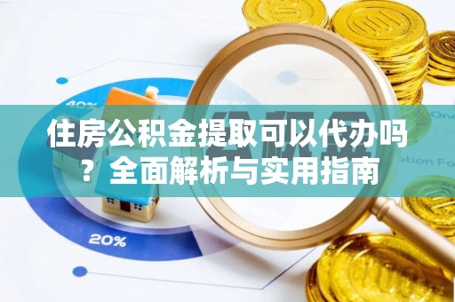 大安住房公积金提取可以代办吗？全面解析与实用指南