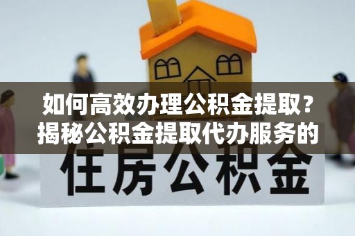 大安如何高效办理公积金提取？揭秘公积金提取代办服务的优势与注意事项