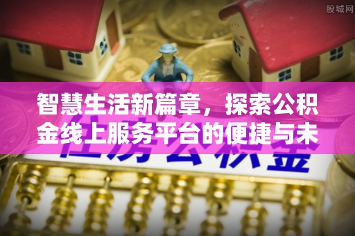 大安智慧生活新篇章，探索公积金线上服务平台的便捷与未来