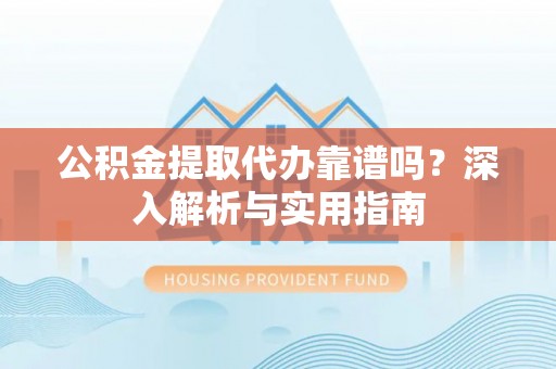 大安公积金提取代办靠谱吗？深入解析与实用指南