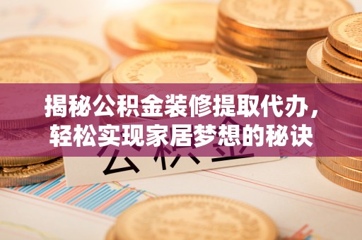 大安揭秘公积金装修提取代办，轻松实现家居梦想的秘诀