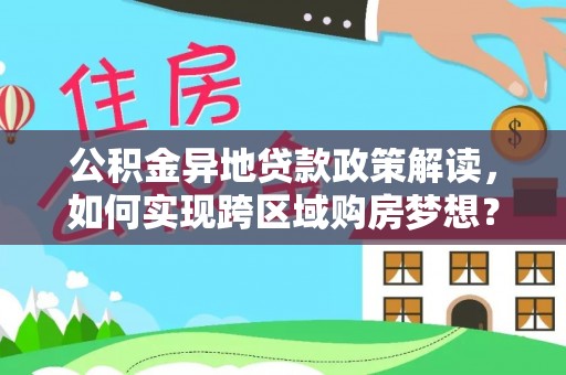 大安公积金异地贷款政策解读，如何实现跨区域购房梦想？