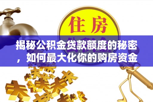大安揭秘公积金贷款额度的秘密，如何最大化你的购房资金