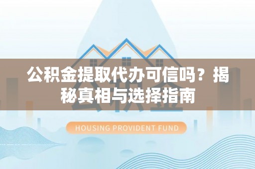 大安公积金提取代办可信吗？揭秘真相与选择指南