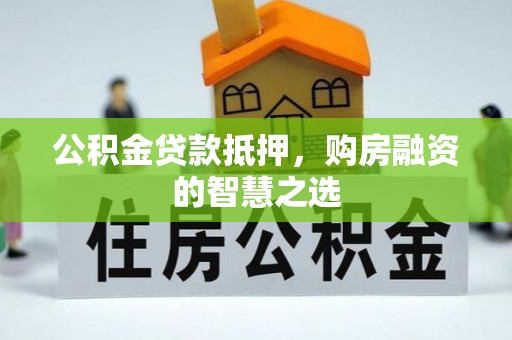 大安公积金贷款抵押，购房融资的智慧之选
