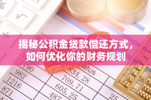 大安揭秘公积金贷款偿还方式，如何优化你的财务规划