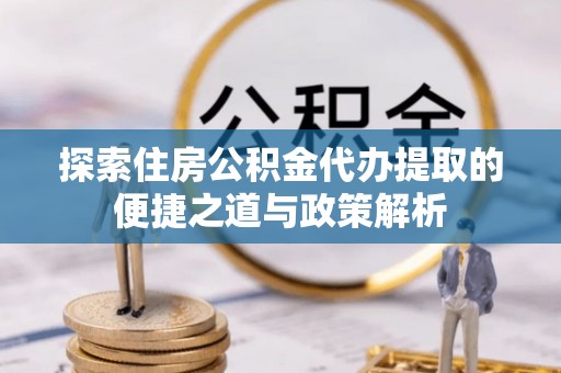 大安探索住房公积金代办提取的便捷之道与政策解析