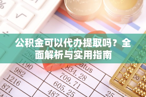 大安公积金可以代办提取吗？全面解析与实用指南