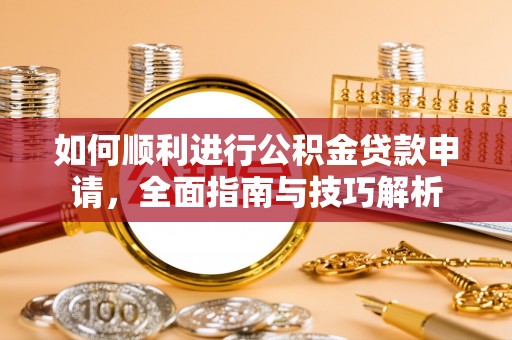 大安如何顺利进行公积金贷款申请，全面指南与技巧解析