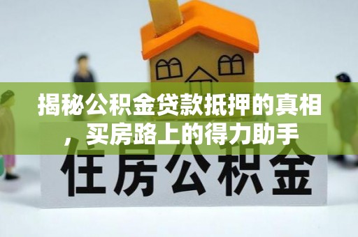 大安揭秘公积金贷款抵押的真相，买房路上的得力助手