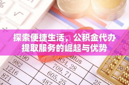 大安探索便捷生活，公积金代办提取服务的崛起与优势
