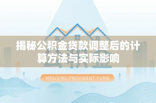 大安揭秘公积金贷款调整后的计算方法与实际影响