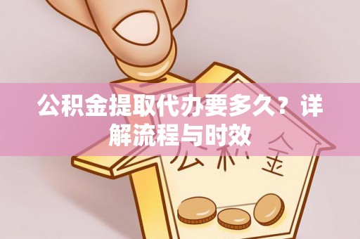 大安公积金提取代办要多久？详解流程与时效