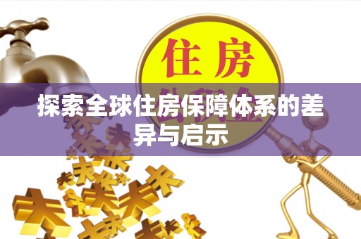 大安探索全球住房保障体系的差异与启示
