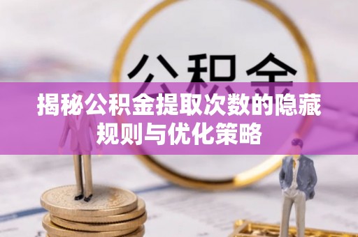 大安揭秘公积金提取次数的隐藏规则与优化策略