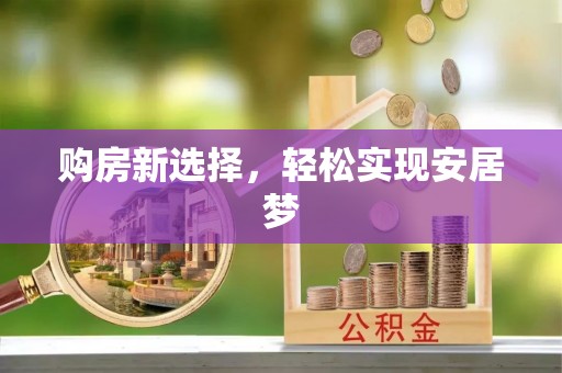 大安购房新选择，轻松实现安居梦