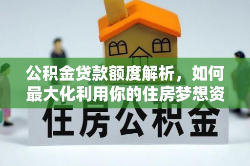 大安公积金贷款额度解析，如何最大化利用你的住房梦想资金