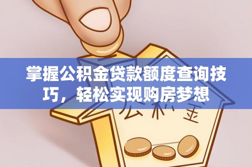 大安掌握公积金贷款额度查询技巧，轻松实现购房梦想