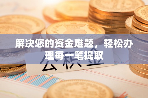 大安解决您的资金难题，轻松办理每一笔提取