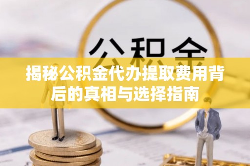 大安揭秘公积金代办提取费用背后的真相与选择指南