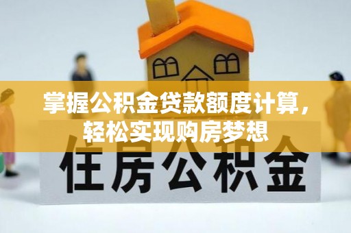 大安掌握公积金贷款额度计算，轻松实现购房梦想