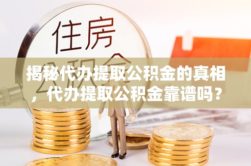 大安揭秘代办提取公积金的真相，代办提取公积金靠谱吗？