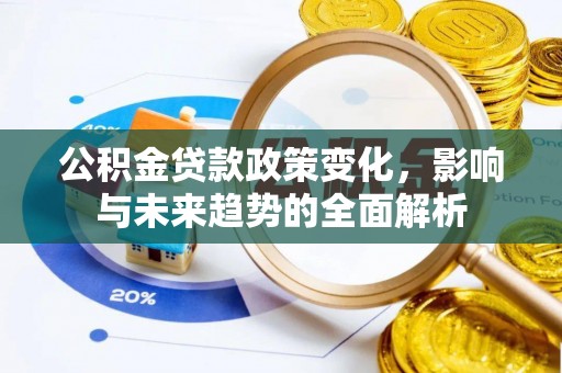大安公积金贷款政策变化，影响与未来趋势的全面解析