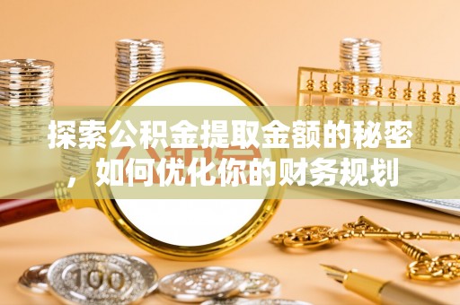 大安探索公积金提取金额的秘密，如何优化你的财务规划