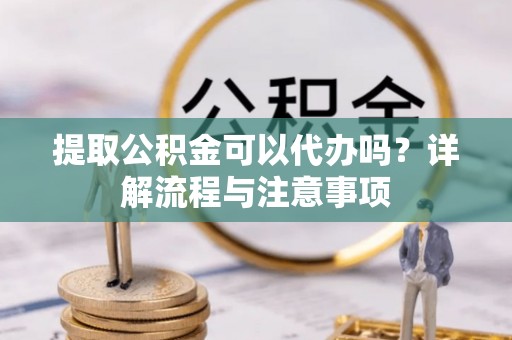 大安提取公积金可以代办吗？详解流程与注意事项