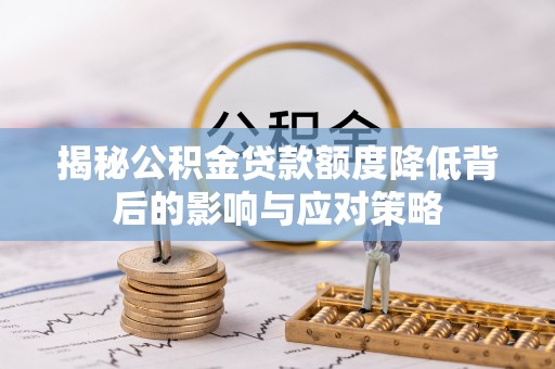 大安揭秘公积金贷款额度降低背后的影响与应对策略