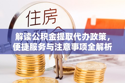 大安解读公积金提取代办政策，便捷服务与注意事项全解析