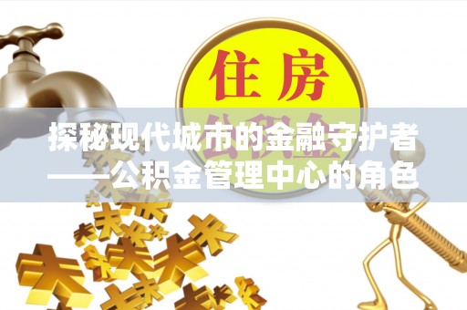 大安探秘现代城市的金融守护者——公积金管理中心的角色与使命