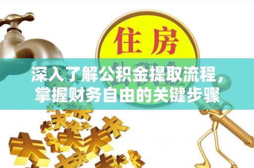 大安深入了解公积金提取流程，掌握财务自由的关键步骤