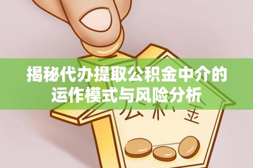 大安揭秘代办提取公积金中介的运作模式与风险分析