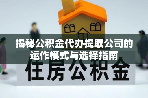 大安揭秘公积金代办提取公司的运作模式与选择指南